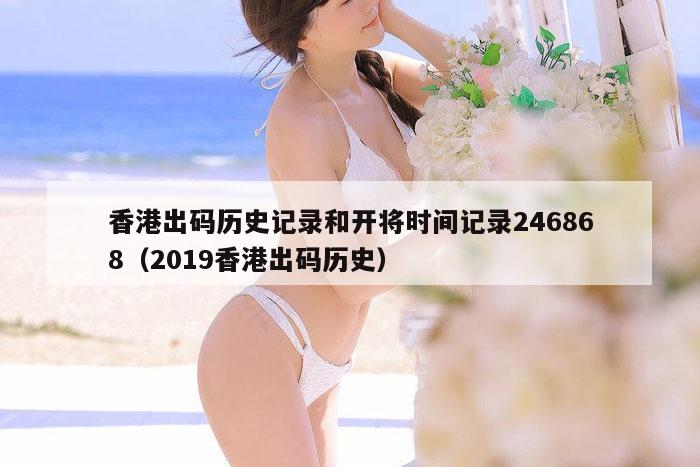 香港出码历史记录和开将时间记录246868（2019香港出码历史）
