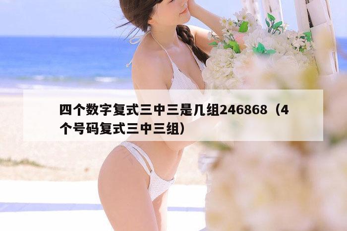 四个数字复式三中三是几组246868（4个号码复式三中三组）