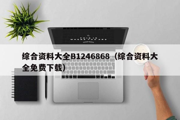 综合资料大全B1246868（综合资料大全免费下载）