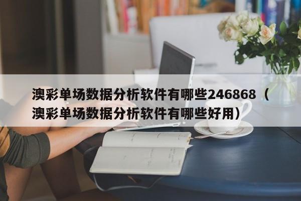 澳彩单场数据分析软件有哪些246868（澳彩单场数据分析软件有哪些好用）